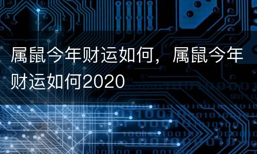 属鼠今年财运如何，属鼠今年财运如何2020