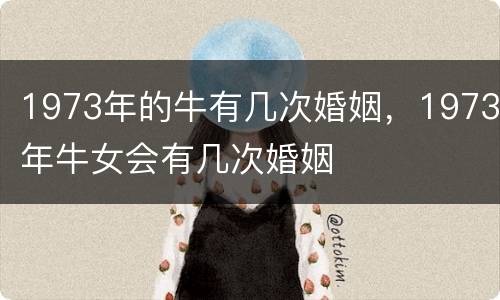 1973年的牛有几次婚姻，1973年牛女会有几次婚姻
