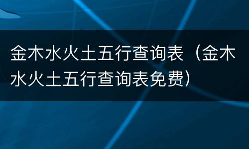 金木水火土五行查询表（金木水火土五行查询表免费）