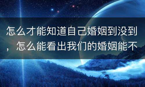怎么才能知道自己婚姻到没到，怎么能看出我们的婚姻能不能长久下去？