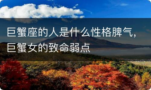 巨蟹座的人是什么性格脾气，巨蟹女的致命弱点