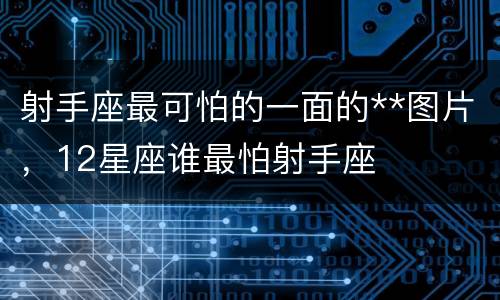射手座最可怕的一面的**图片，12星座谁最怕射手座