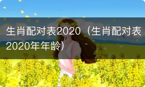 生肖配对表2020（生肖配对表2020年年龄）