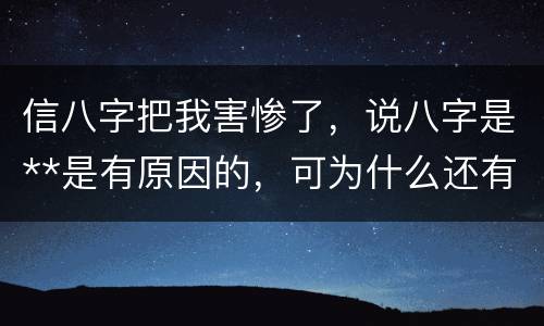 信八字把我害惨了，说八字是**是有原因的，可为什么还有这么多人会信？