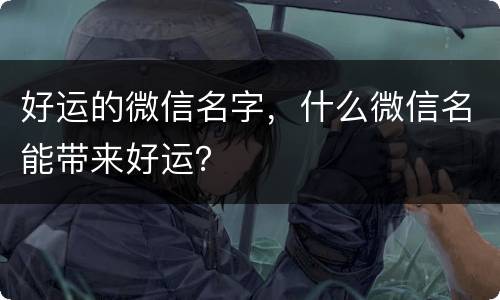 好运的微信名字，什么微信名能带来好运？