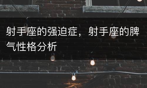 射手座的强迫症，射手座的脾气性格分析