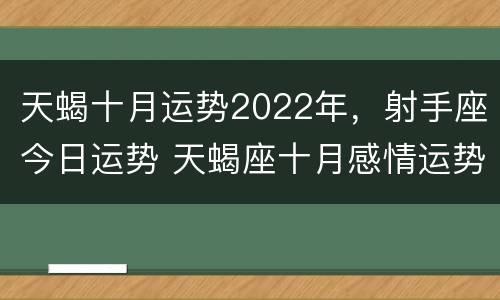 天蝎十月运势2022年，射手座今日运势 天蝎座十月感情运势2020