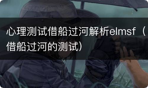 心理测试借船过河解析elmsf（借船过河的测试）