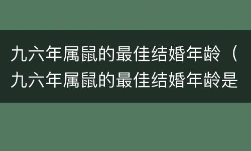 九六年属鼠的最佳结婚年龄（九六年属鼠的最佳结婚年龄是多少岁）