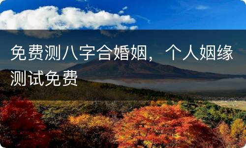 免费测八字合婚姻，个人姻缘测试免费
