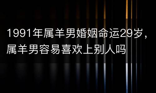1991年属羊男婚姻命运29岁，属羊男容易喜欢上别人吗
