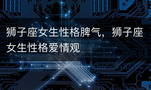 狮子座女生性格脾气，狮子座女生性格爱情观