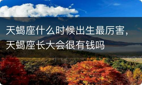 天蝎座什么时候出生最厉害，天蝎座长大会很有钱吗