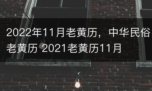 2022年11月老黄历，中华民俗老黄历 2021老黄历11月