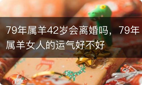 79年属羊42岁会离婚吗，79年属羊女人的运气好不好