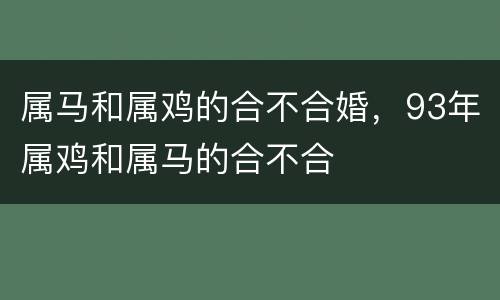属马和属鸡的合不合婚，93年属鸡和属马的合不合