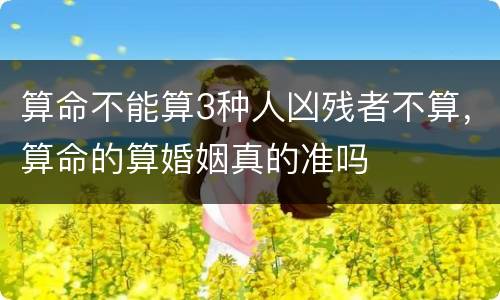 算命不能算3种人凶残者不算，算命的算婚姻真的准吗