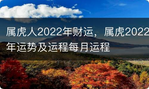 属虎人2022年财运，属虎2022年运势及运程每月运程