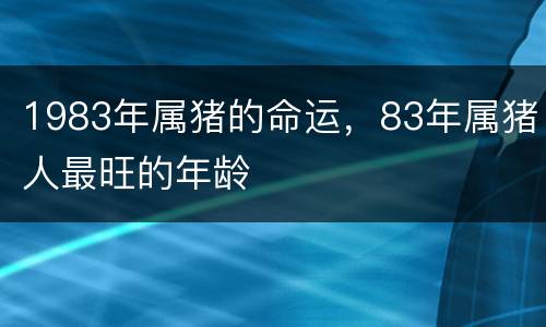 1983年属猪的命运，83年属猪人最旺的年龄