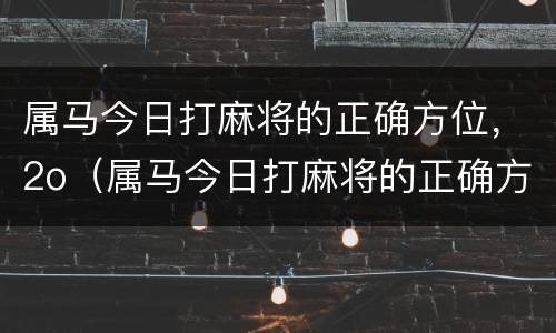 属马今日打麻将的正确方位，2o（属马今日打麻将的正确方位）