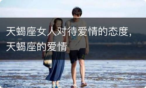 天蝎座女人对待爱情的态度，天蝎座的爱情