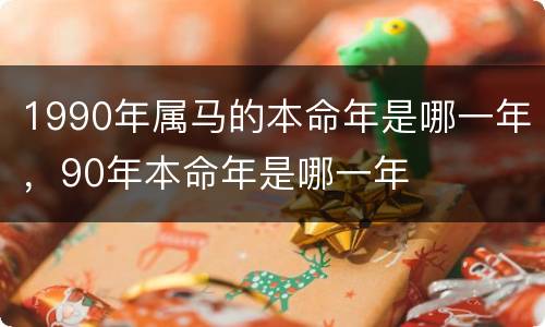 1990年属马的本命年是哪一年，90年本命年是哪一年