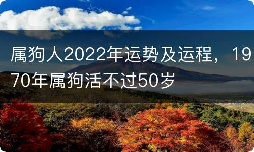 属狗人2022年运势及运程，1970年属狗活不过50岁