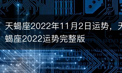 天蝎座2022年11月2日运势，天蝎座2022运势完整版