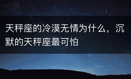 天秤座的冷漠无情为什么，沉默的天秤座最可怕