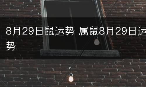 8月29日鼠运势 属鼠8月29日运势
