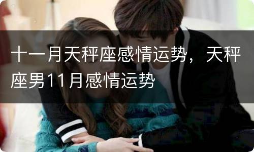 十一月天秤座感情运势，天秤座男11月感情运势