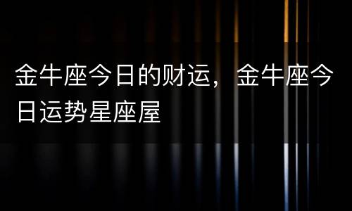 金牛座今日的财运，金牛座今日运势星座屋