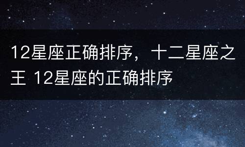 12星座正确排序，十二星座之王 12星座的正确排序