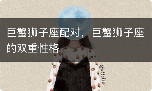 巨蟹狮子座配对，巨蟹狮子座的双重性格