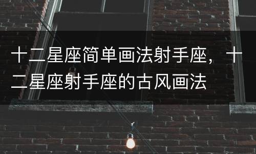 十二星座简单画法射手座，十二星座射手座的古风画法