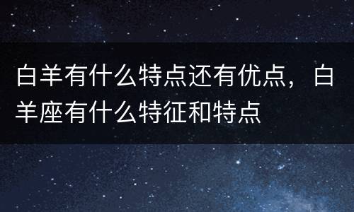 白羊有什么特点还有优点，白羊座有什么特征和特点