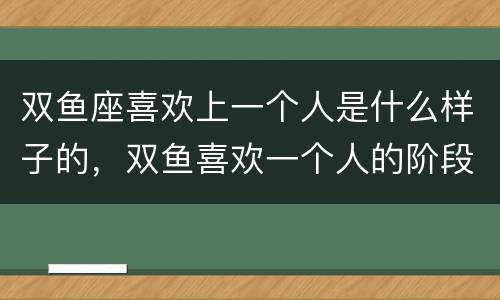 双鱼座喜欢上一个人是什么样子的，双鱼喜欢一个人的阶段
