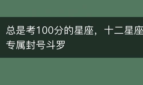 总是考100分的星座，十二星座专属封号斗罗