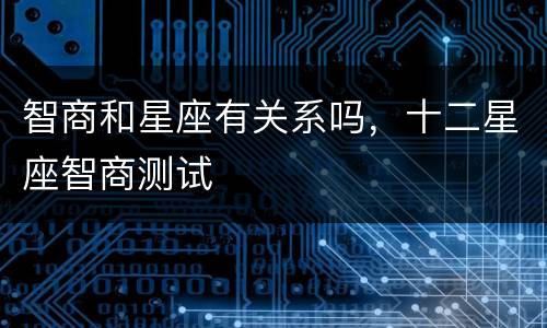 智商和星座有关系吗，十二星座智商测试