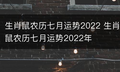 生肖鼠农历七月运势2022 生肖鼠农历七月运势2022年