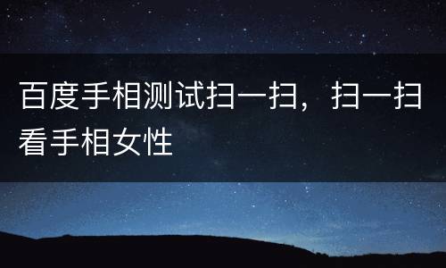 百度手相测试扫一扫，扫一扫看手相女性
