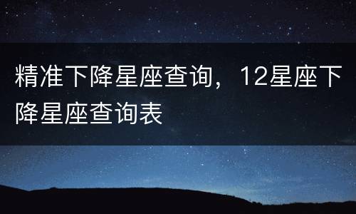 精准下降星座查询，12星座下降星座查询表
