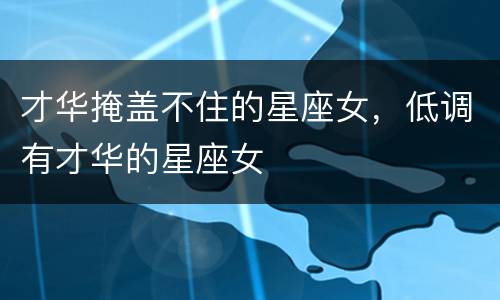 才华掩盖不住的星座女，低调有才华的星座女