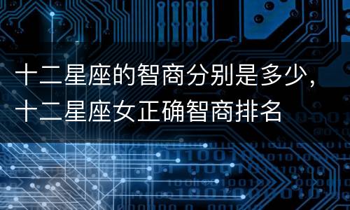 十二星座的智商分别是多少，十二星座女正确智商排名