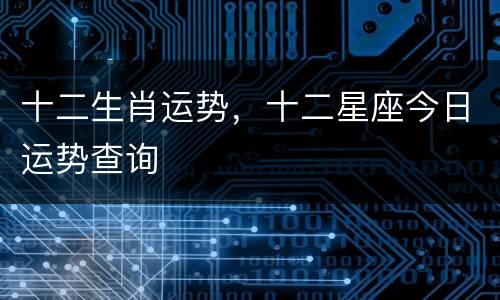 十二生肖运势，十二星座今日运势查询