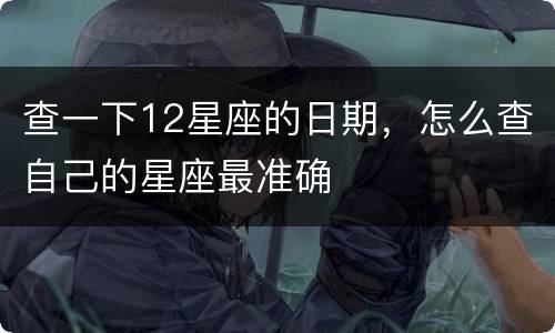 查一下12星座的日期，怎么查自己的星座最准确