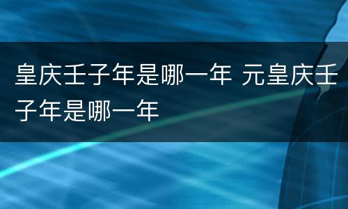 皇庆壬子年是哪一年 元皇庆壬子年是哪一年