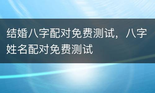 结婚八字配对免费测试，八字姓名配对免费测试