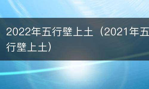2022年五行壁上土（2021年五行壁上土）