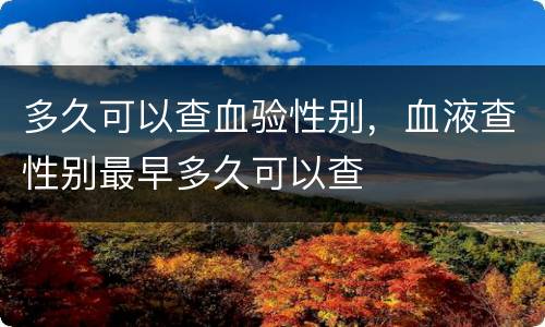 多久可以查血验性别，血液查性别最早多久可以查